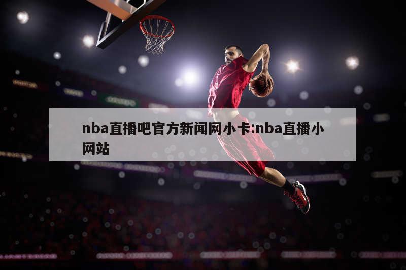 nba直播吧官方新闻网小卡:nba直播小网站