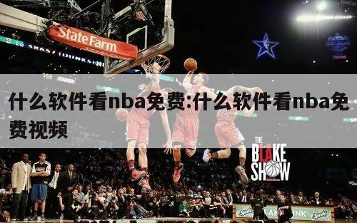 什么软件看nba免费:什么软件看nba免费视频