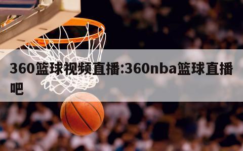 360篮球视频直播:360nba篮球直播吧
