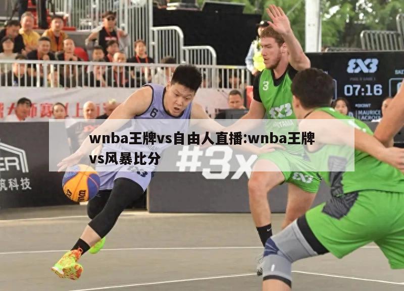 wnba王牌vs自由人直播:wnba王牌vs风暴比分
