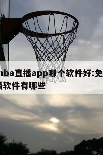 免费nba直播app哪个软件好:免费nba直播软件有哪些