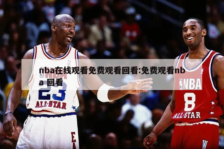 nba在线观看免费观看回看:免费观看nba 回看