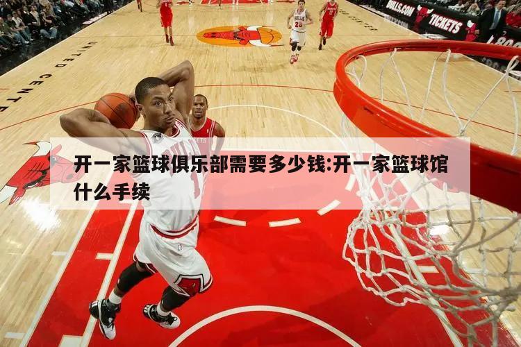 开一家篮球俱乐部需要多少钱:开一家篮球馆什么手续