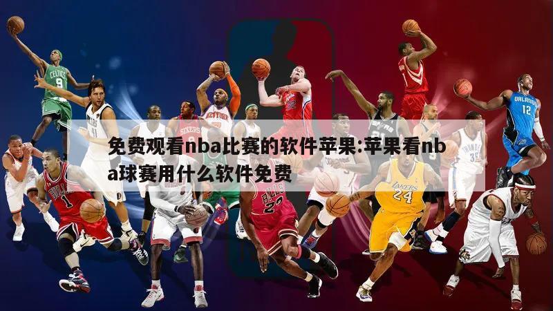 免费观看nba比赛的软件苹果:苹果看nba球赛用什么软件免费