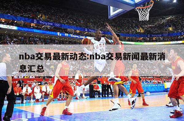 nba交易最新动态:nba交易新闻最新消息汇总