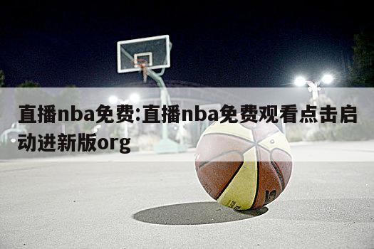 直播nba免费:直播nba免费观看点击启动进新版org