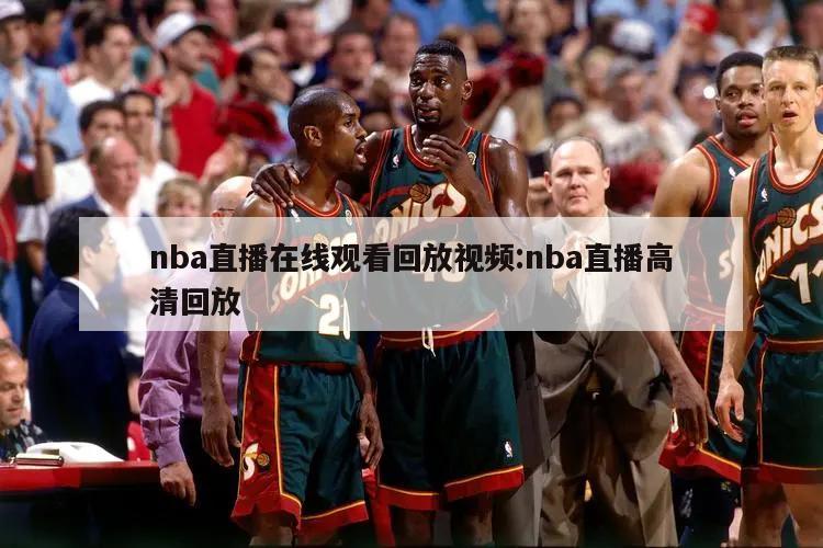 nba直播在线观看回放视频:nba直播高清回放