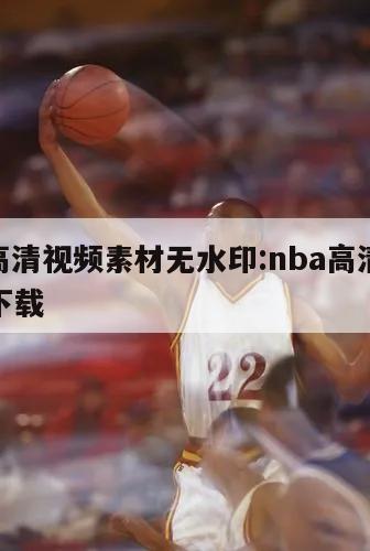 nba高清视频素材无水印:nba高清视频素材下载