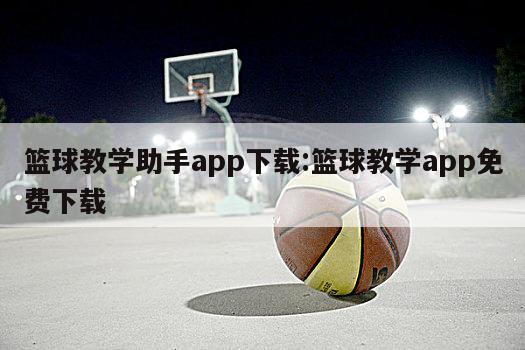 篮球教学助手app下载:篮球教学app免费下载
