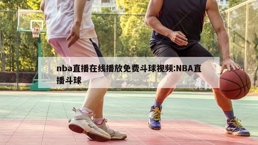 nba直播在线播放免费斗球视频:NBA直播斗球
