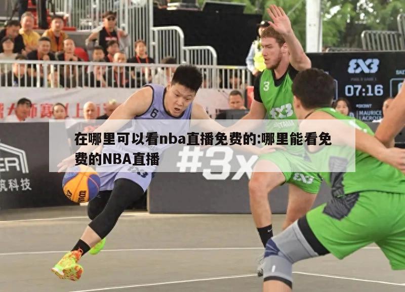 在哪里可以看nba直播免费的:哪里能看免费的NBA直播