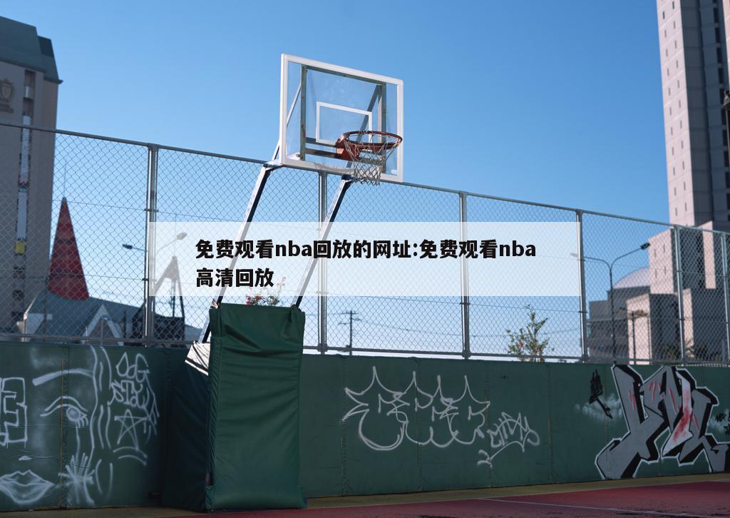 免费观看nba回放的网址:免费观看nba高清回放